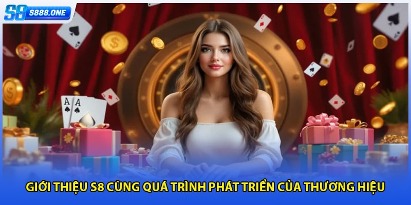 Giới thiệu S8 cùng quá trình phát triển của thương hiệu
