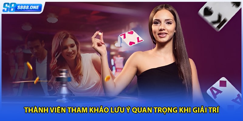 Thành viên tham khảo lưu ý quan trọng khi giải trí